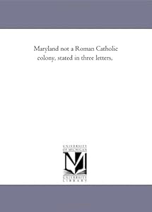 Maryland not a Roman Catholic colony, stated in three letters,