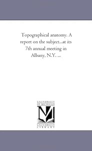 Topographical anatomy. A report on the subject...at its 7th annual meeting in Albany, N.Y. ...