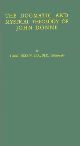 The Dogmatic and Mystical Theology of John Donne by Itrat Husain