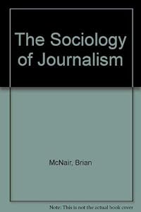 The Sociology of Journalism by Brian McNair