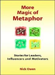 More Magic of Metaphor: Stories for Leaders, Influencers And Motivators by Nick Owen