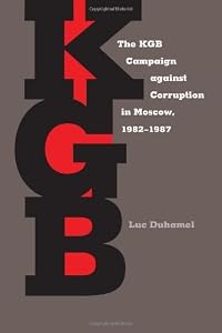 The KGB Campaign against Corruption in Moscow, 1982–1987 (Russian and East European Studies) by Luc Duhamel