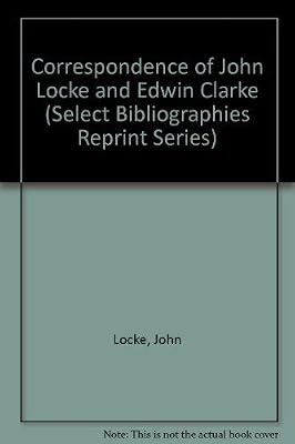 Correspondence of John Locke and Edwin Clarke (Select Bibliographies Reprint Series)