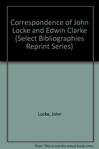 Correspondence of John Locke and Edwin Clarke (Select Bibliographies Reprint Series) by John Locke