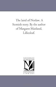 The laird of Norlaw. A Scottish story. By the author of Margaret Maitland, Lilliesleaf.