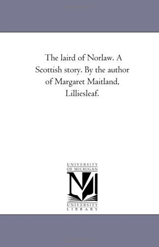 The laird of Norlaw. A Scottish story. By the author of Margaret Maitland, Lilliesleaf. by Michigan Historical Reprint Series