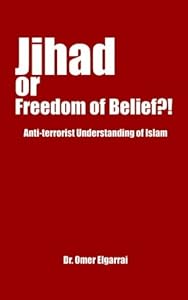 Jihad Or Freedom Of Belief?!: Anti-terrorist Understanding Of Islam by Omer Elgarrai