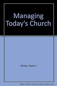 Managing Today's Church by Robert White