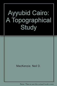 Ayyubid Cairo: A Topographical Study by Neil D. MacKenzie