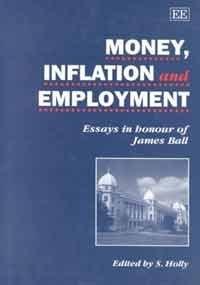 MONEY, INFLATION AND EMPLOYMENT: Essays in Honour of James Ball by Sean Holly