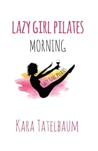 Lazy Girl Pilates: Morning by Kara Tatelbaum