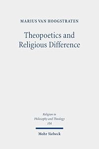 Theopoetics and Religious Difference: The Unruliness of the Interreligious: A Dialogue with Richard Kearney, John D. Caputo, and Catherine Keller (Religion in Philosophy and Theology) by Marius Van Hoogstraten
