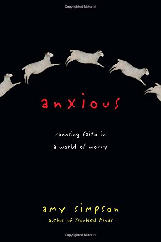 Anxious: Choosing Faith in a World of Worry by Amy Simpson