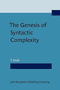 The Genesis of Syntactic Complexity: Diachrony, ontogeny, neuro-cognition, evolution by T. Givón