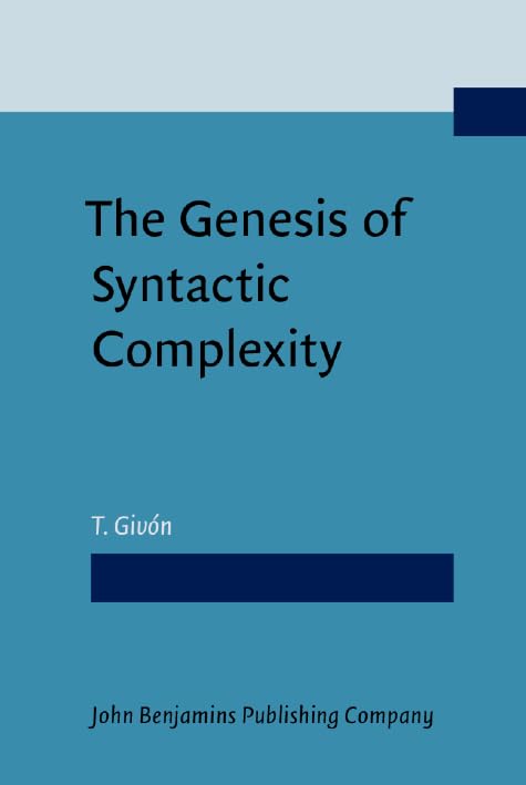 The Genesis of Syntactic Complexity: Diachrony, ontogeny, neuro-cognition, evolution by T. Givón