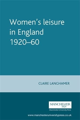 Women's Leisure in England, 1920-1960 (Studies in Popular Culture) by Claire Langhamer