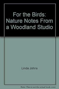 For the Birds: Nature Notes from a Woodland Studio by Linda Johns