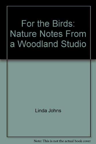 For the Birds: Nature Notes from a Woodland Studio by Linda Johns