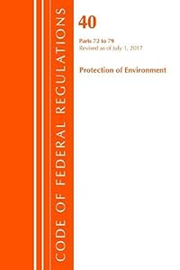 Code of Federal Regulations, Title 40: Parts 72-79 (Protection of Environment) Air Programs: Revised 7/17 (Code of Federal Regulations, Title 40 Protection of the Environment)