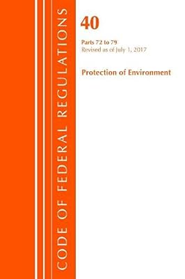 Code of Federal Regulations, Title 40: Parts 72-79 (Protection of Environment) Air Programs: Revised 7/17 (Code of Federal Regulations, Title 40 Protection of the Environment)