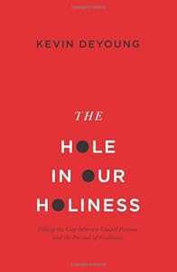 The Hole in Our Holiness: Filling the Gap between Gospel Passion and the Pursuit of Godliness