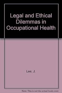 Legal and Ethical Dilemmas in Occupational Health by J. Lee