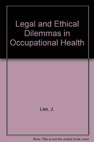 Legal and Ethical Dilemmas in Occupational Health by J. Lee