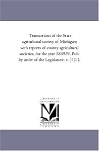Transactions of the State agricultural society of Michigan; with reports of county agricultural societies, for the year 184959. Pub. by order of the Legislature. v. [1]11.: Vol. 11.