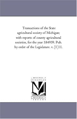 Transactions of the State agricultural society of Michigan; with reports of county agricultural societies, for the year 184959. Pub. by order of the Legislature. v. [1]11.: Vol. 11.