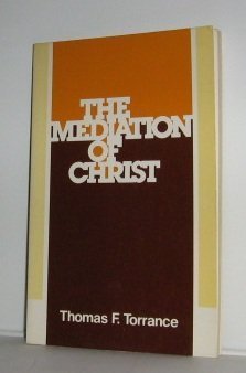 The mediation of Christ by Thomas Forsyth Torrance