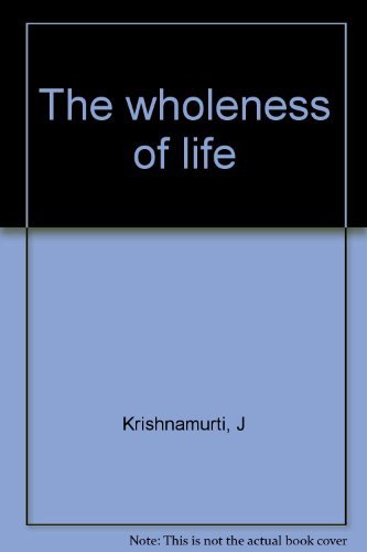The wholeness of life by Jiddu Krishnamurti, J.; Krishnamurti