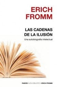 Las cadenas de la ilusion/ Chains of Illusion: Una Autobiografia Intelectual/ an Intellectual Autobiography by Erich Fromm