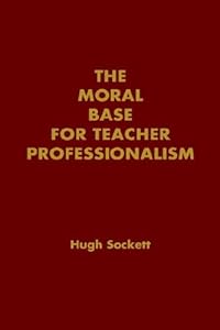 The Moral Base for Teacher Professionalism (Professional Ethics in Education) by Hugh Sockett