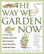 The Way We Garden Now: 41 Pick-and-Choose Projects for Planting Your Paradise Large or Small