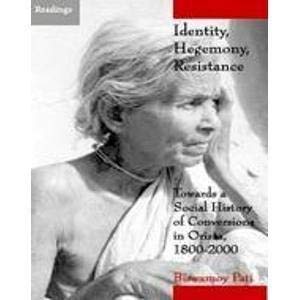 Identity, Hegemony, Resistance: Towards a Social History of Conversions in Orissa, 1800-2000 by Biswamoy Pati
