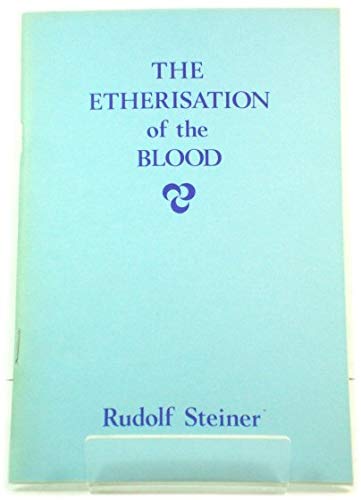 Etherisation of the Blood: The Entry of the Etherica Christ into the Evolution of the Earth by Rudolf Steiner