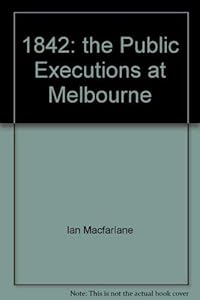 1842, the public executions at Melbourne by Ian MacFarlane