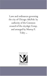 Laws and ordinances governing the city of Chicago. Comp. and arranged by Murray F. Tuley ...