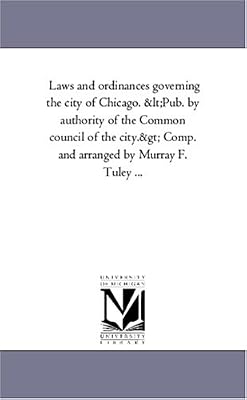 Laws and ordinances governing the city of Chicago. Comp. and arranged by Murray F. Tuley ...