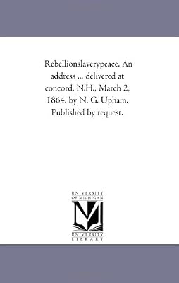 Rebellionslaverypeace. An address ... delivered at concord, N.H., March 2, 1864. by N. G. Upham. Published by request.