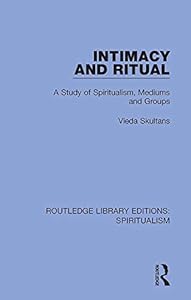 Intimacy and Ritual: A Study of Spiritualism, Medium and Groups (Routledge Library Editions: Spiritualism Book 2) by Vieda Skultans