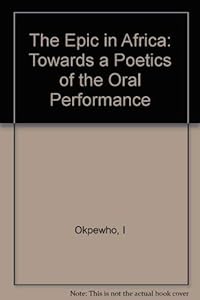 The Epic in Africa: Toward a Poetics of the Oral Performance by Isidore Okpewho