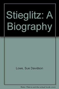 Stieglitz: A Biography by Sue Davidson Lowe