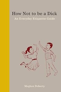 How Not to Be a Dick: An Everyday Etiquette Guide