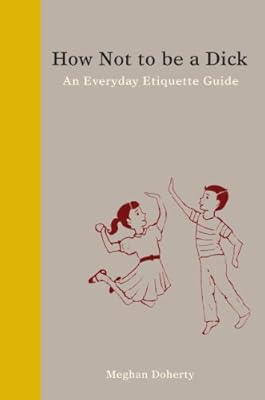 How Not to Be a Dick: An Everyday Etiquette Guide