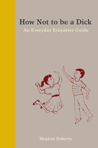 How Not to Be a Dick: An Everyday Etiquette Guide by Meghan Doherty