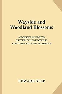 Wayside and Woodland Blossoms: A Pocket Guide to British Wild-flowers for the Country Rambler by Edward Step