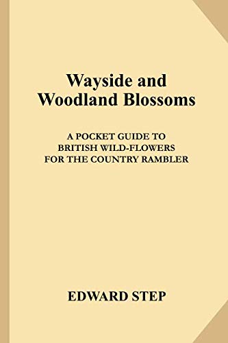 Wayside and Woodland Blossoms: A Pocket Guide to British Wild-flowers for the Country Rambler by Edward Step