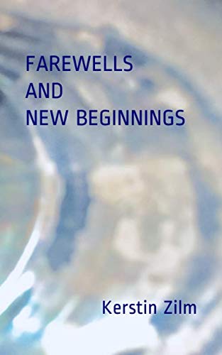 Farewells and New Beginnings: Poetry and Short Short Stories by Kerstin Zilm