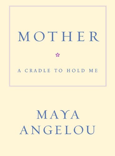 Mother: A Cradle to Hold Me by Maya Angelou